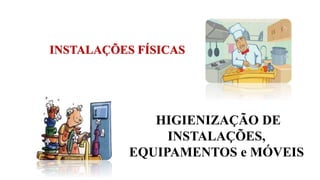 INSTALAÇÕES FÍSICAS
HIGIENIZAÇÃO DE
INSTALAÇÕES,
EQUIPAMENTOS e MÓVEIS
 