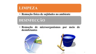 15
LIMPEZA
• Remoção física de sujidades no ambiente
DESINFECÇÃO
• Remoção de microorganismos por meio de
desinfetantes
 