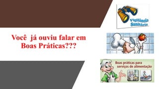 Você já ouviu falar em
Boas Práticas???
 