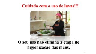 Cuidado com o uso de luvas!!!
O seu uso não elimina a etapa de
higienização das mãos.
22
 