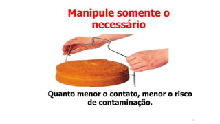Manipule somente o
necessário
Quanto menor o contato, menor o risco
de contaminação.
24
 