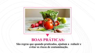 BOAS PRÁTICAS:
São regras que quando praticadas, ajudam a reduzir e
evitar os riscos de contaminação.
 