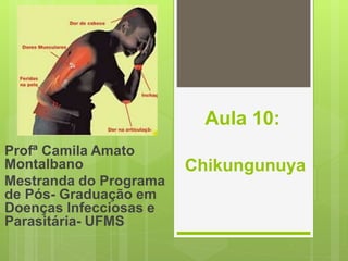 Aula 10:
Chikungunuya
Profª Camila Amato
Montalbano
Mestranda do Programa
de Pós- Graduação em
Doenças Infecciosas e
Parasitária- UFMS
 