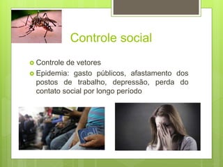 Controle social
 Controle de vetores
 Epidemia: gasto públicos, afastamento dos
postos de trabalho, depressão, perda do
contato social por longo período
 