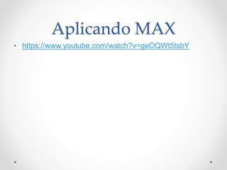 Aplicando MAX
• https://www.youtube.com/watch?v=geOQWt5tsbY
 