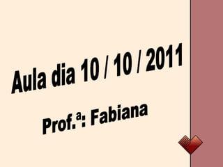 Aula dia 10 / 10 / 2011 Prof.ª: Fabiana 