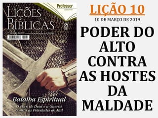 LIÇÃO 10
10 DE MARÇO DE 2019
PODER DO
ALTO
CONTRA
AS HOSTES
DA
MALDADE
 