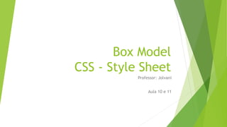 Box Model
CSS - Style Sheet
Professor: Jolvani
Aula 10 e 11
 