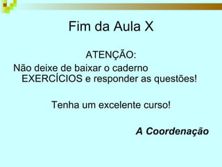 Fim da Aula X ATENÇÃO: Não deixe de baixar o caderno EXERCÍCIOS e responder as questões! Tenha um excelente curso! A Coordenação 