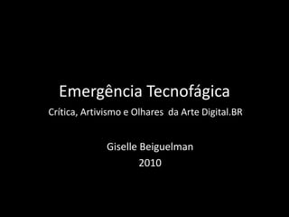 Emergência Tecnofágica
Crítica, Artivismo e Olhares da Arte Digital.BR
Giselle Beiguelman
2010
 