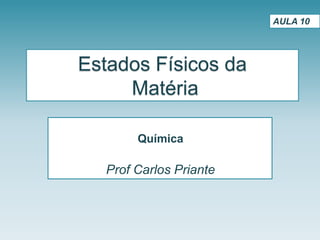Estados Físicos da
Matéria
Química
Prof Carlos Priante
AULA 10
 