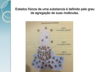 Estados físicos de uma substancia é definido pelo grau
de agregação de suas moléculas.
 