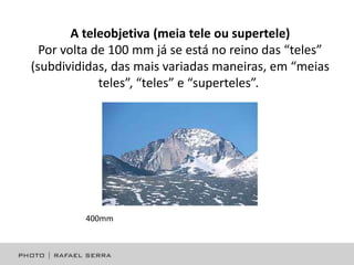 A teleobjetiva (meia tele ou supertele)
Por volta de 100 mm já se está no reino das “teles”
(subdivididas, das mais variadas maneiras, em “meias
teles”, “teles” e “superteles”.

400mm

 