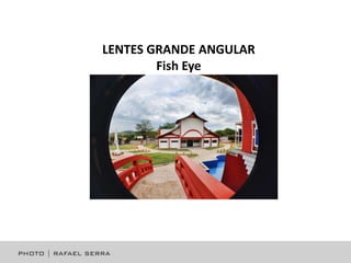 LENTES GRANDE ANGULAR
Fish Eye

 