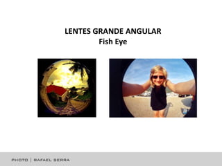 LENTES GRANDE ANGULAR
Fish Eye

 