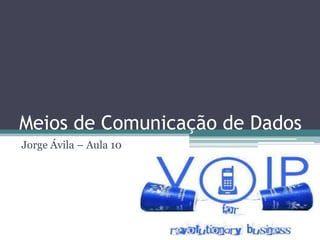 Meios de Comunicação de Dados
Jorge Ávila – Aula 10

 