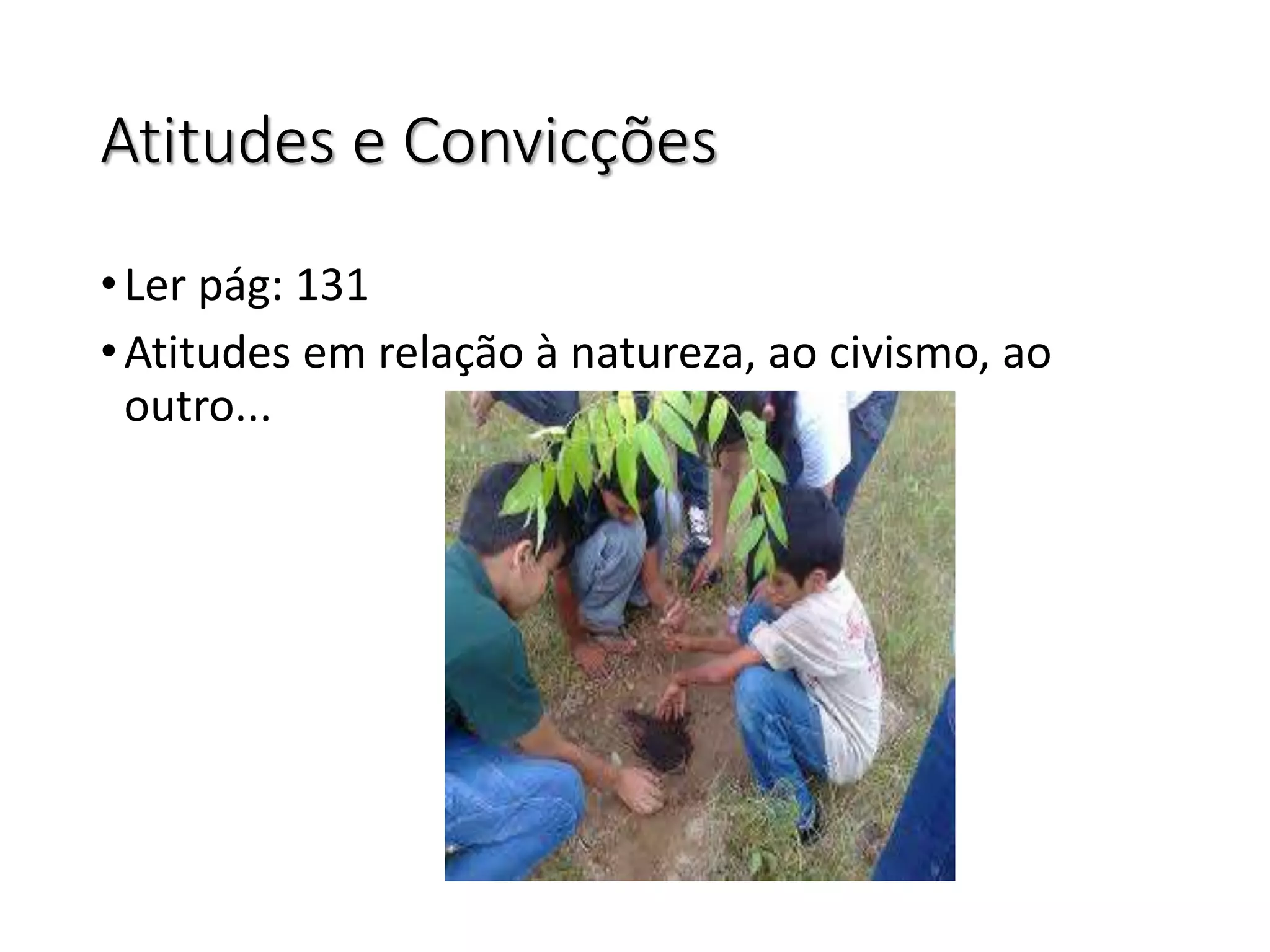 Atitudes e Convicções
•Ler pág: 131
•Atitudes em relação à natureza, ao civismo, ao
outro...
 