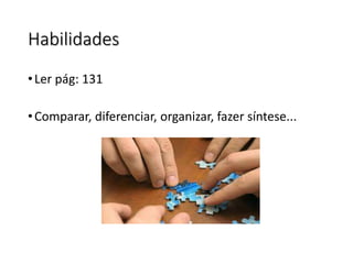 Habilidades
•Ler pág: 131
•Comparar, diferenciar, organizar, fazer síntese...
 