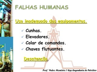 Uso inadequado dos equipamentos.

     Cunhas.
     Elevadores.
     Colar de comandos.
     Chaves flutuantes.

   Desatenção.

             Prof.° Pedro Monteiro / Esp. Engenharia de Petróleo
 