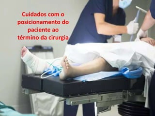 Cuidados com o posicionamento do paciente ao
término da cirurgia
Cuidados com o
posicionamento do
paciente ao
término da cirurgia
 