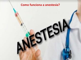 Como funciona a anestesia?
Como funciona a anestesia?
 