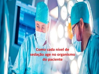 Como cada nível de sedação age no
organismo do paciente
Como cada nível de
sedação age no organismo
do paciente
 