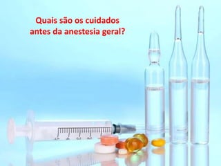 Quais são os cuidados antes da anestesia geral?
Quais são os cuidados
antes da anestesia geral?
 