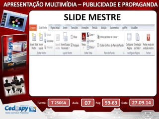 SLIDE MESTRE 
Turma: T 2506A Aula: 07 Pág: 59-63 Data: 27.09.14 
 