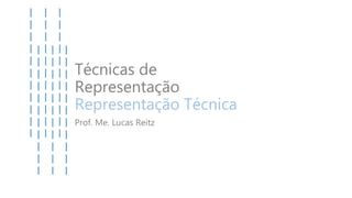 Técnicas de
Representação
Representação Técnica
Prof. Me. Lucas Reitz
 