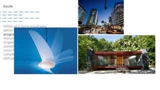 Escala
Utiliza-se o nome escala para
definir a amplitude de um
programa arquitetônico, a
monumentalidade ou
singeleza de uma arquitetura,
usando como referência o
corpo humano ou a
complexidade de uma
edificação
 