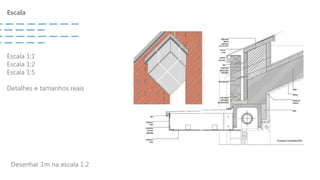 Escala
Escala 1:1
Escala 1:2
Escala 1:5
Detalhes e tamanhos reais
Desenhar 1m na escala 1:2
 