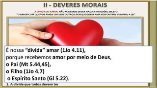 É nossa “dívida” amar (1Jo 4.11),
porque recebemos amor por meio de Deus,
o Pai (Mt 5.44,45),
o Filho (1Jo 4.7)
o Espírito Santo (Gl 5.22).
 