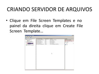 CRIANDO SERVIDOR DE ARQUIVOS
• Clique em File Screen Templates e no
painel da direita clique em Create File
Screen Template…
 