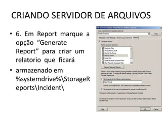 CRIANDO SERVIDOR DE ARQUIVOS
• 6. Em Report marque a
opção “Generate
Report” para criar um
relatorio que ficará
• armazenado em
%systemdrive%StorageR
eportsIncident
 