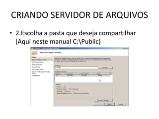CRIANDO SERVIDOR DE ARQUIVOS
• 2.Escolha a pasta que deseja compartilhar
(Aqui neste manual C:Public)
 