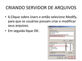 CRIANDO SERVIDOR DE ARQUIVOS
• 6.Clique sobre Users e então selecione Modify,
para que os usuários possam criar e modificar
seus arquivos.
• Em seguida lique OK.
 