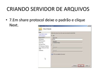 CRIANDO SERVIDOR DE ARQUIVOS
• 7.Em share protocol deixe o padrão e clique
Next.
 