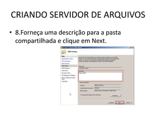 CRIANDO SERVIDOR DE ARQUIVOS
• 8.Forneça uma descrição para a pasta
compartilhada e clique em Next.
 