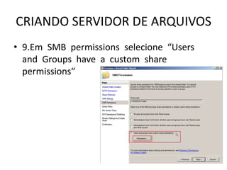 CRIANDO SERVIDOR DE ARQUIVOS
• 9.Em SMB permissions selecione “Users
and Groups have a custom share
permissions“
 