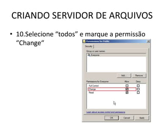 CRIANDO SERVIDOR DE ARQUIVOS
• 10.Selecione “todos” e marque a permissão
“Change“
 