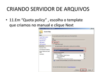 CRIANDO SERVIDOR DE ARQUIVOS
• 11.Em “Quota policy” , escolha o template
que criamos no manual e clique Next
 