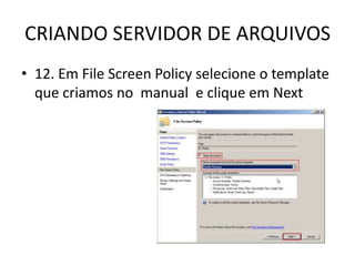 CRIANDO SERVIDOR DE ARQUIVOS
• 12. Em File Screen Policy selecione o template
que criamos no manual e clique em Next
 