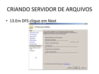 CRIANDO SERVIDOR DE ARQUIVOS
• 13.Em DFS clique em Next
 