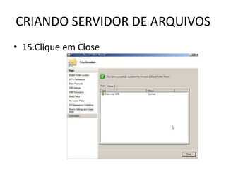 CRIANDO SERVIDOR DE ARQUIVOS
• 15.Clique em Close
 