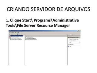 CRIANDO SERVIDOR DE ARQUIVOS
1. Clique Start ProgramsAdministrative
ToolsFile Server Resource Manager
 