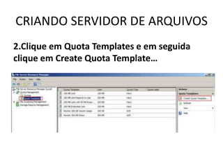 CRIANDO SERVIDOR DE ARQUIVOS
2.Clique em Quota Templates e em seguida
clique em Create Quota Template…
 