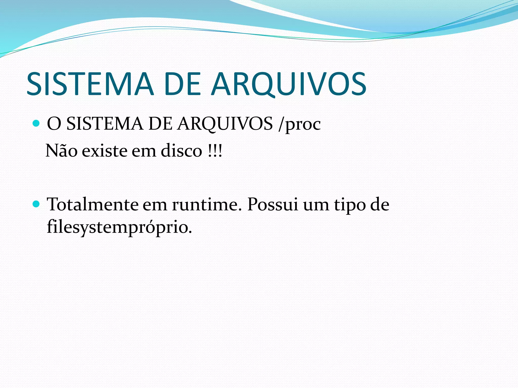 SISTEMA DE ARQUIVOS
 O SISTEMA DE ARQUIVOS /proc
Não existe em disco !!!
 Totalmente em runtime. Possui um tipo de
filesystempróprio.
 