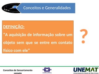 Conceitos e Generalidades
DEFINIÇÃO:
“A aquisição de informação sobre um
objeto sem que se entre em contato
físico com ele”
Conceitos de Sensoriamento
?
 