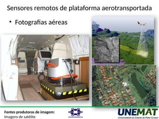 Sensores remotos de plataforma aerotransportada
• Fotografias aéreas
Fontes produtoras de imagem:
Imagens de satélite
 