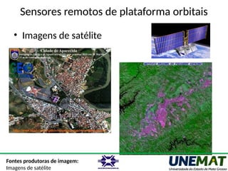 Sensores remotos de plataforma orbitais
• Imagens de satélite
Fontes produtoras de imagem:
Imagens de satélite
 
